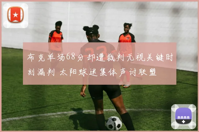 布克单场68分却遭裁判无视关键时刻漏判 太阳球迷集体声讨联盟