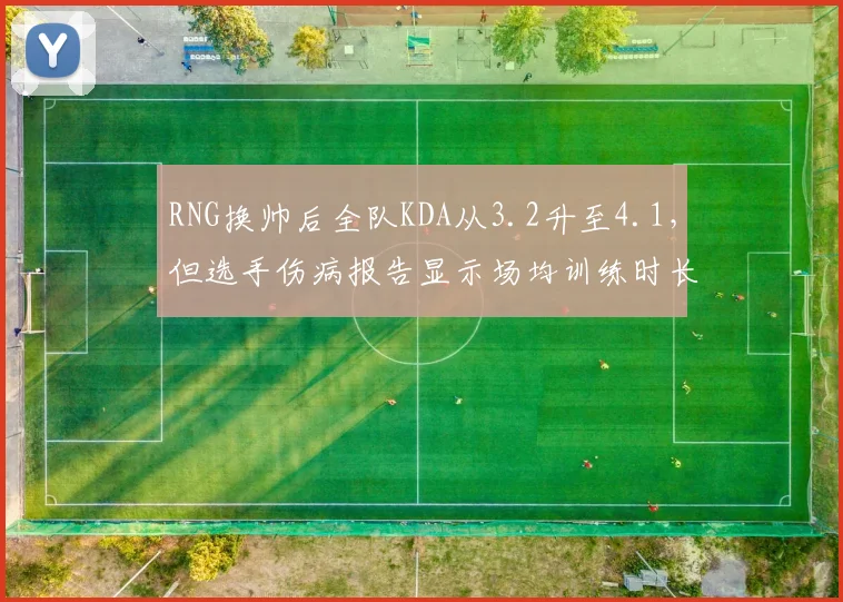 RNG换帅后全队KDA从3.2升至4.1,但选手伤病报告显示场均训练时长增加2小时