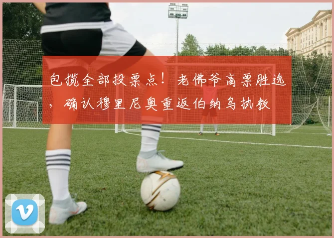 包揽全部投票点！老佛爷高票胜选，确认穆里尼奥重返伯纳乌执教